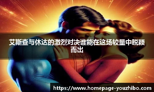 艾斯查与休达的激烈对决谁能在这场较量中脱颖而出