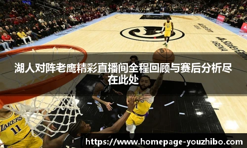 湖人对阵老鹰精彩直播间全程回顾与赛后分析尽在此处