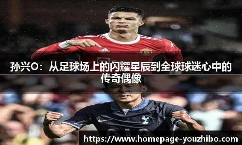 孙兴O：从足球场上的闪耀星辰到全球球迷心中的传奇偶像