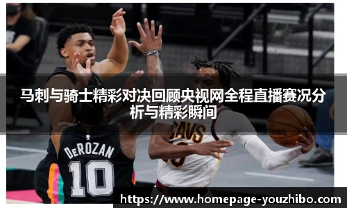 马刺与骑士精彩对决回顾央视网全程直播赛况分析与精彩瞬间
