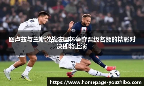 图卢兹与兰斯激战法国杯争夺晋级名额的精彩对决即将上演
