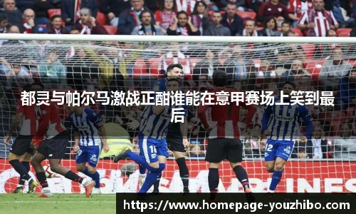 都灵与帕尔马激战正酣谁能在意甲赛场上笑到最后