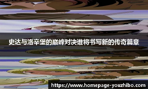 史达与洛辛堡的巅峰对决谁将书写新的传奇篇章