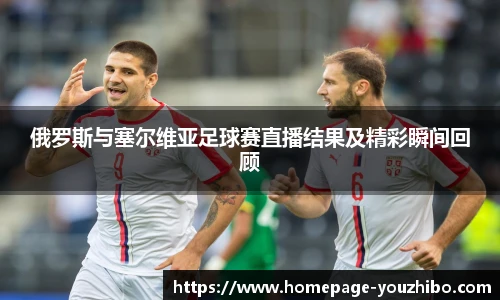 俄罗斯与塞尔维亚足球赛直播结果及精彩瞬间回顾
